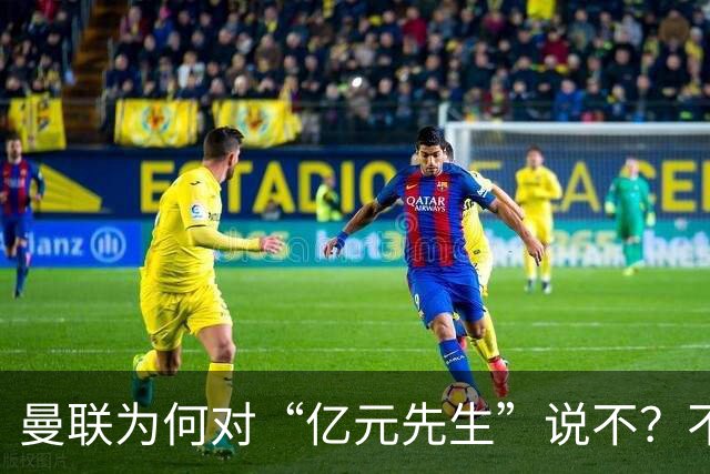 曼联为何对“亿元先生”说不？不是花不起，而是不值和不愿