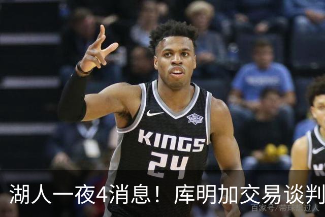 湖人一夜4消息！库明加交易谈判停滞，克莱父亲力促儿子回归家乡