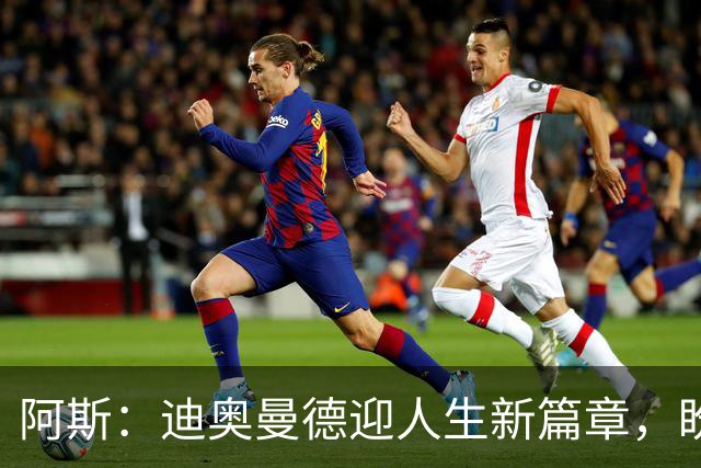 阿斯：迪奥曼德迎人生新篇章，盼成世界最佳告慰妹妹