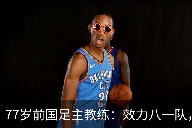 77岁前国足主教练：效力八一队，曾是上海足协主席，今是大学院长