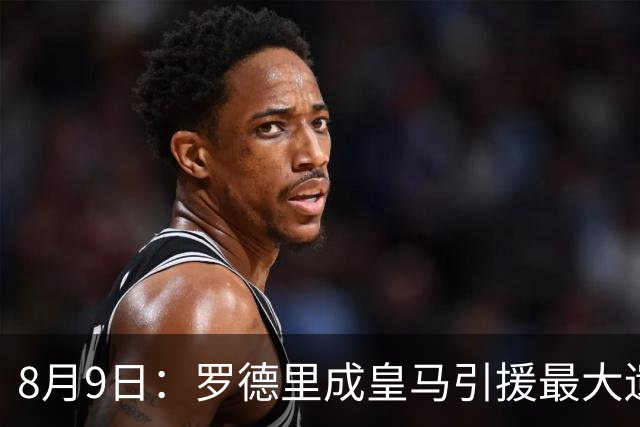 8月9日：罗德里成皇马引援最大遗憾，西甲名额限制致转会告吹，巴萨反超签约引发新赛季中场隐忧